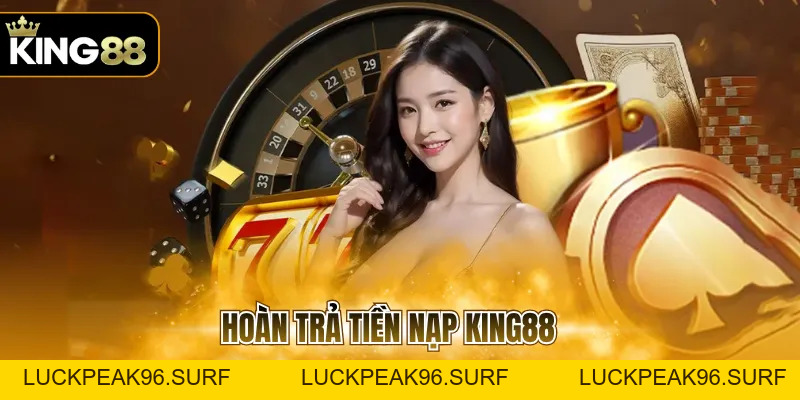 Hoàn Trả Tiền Nạp KING88 Và Cách Nhận Ưu Đãi Mới Nhất - luckpeak96.surf