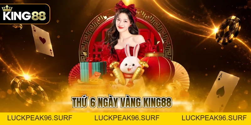 Thứ 6 Ngày Vàng KING88 Với Nhiều Ưu Đãi Cuối Tuần - luckpeak96.surf