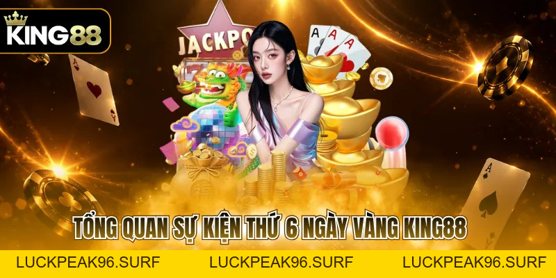 Thứ 6 Ngày Vàng KING88 Với Nhiều Ưu Đãi Cuối Tuần - luckpeak96.surf